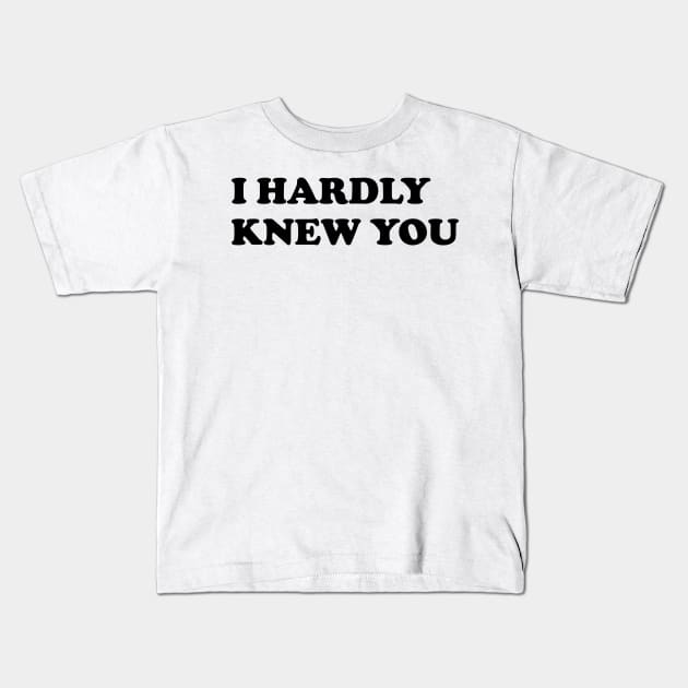 I HARDLY KNEW YOU Kids T-Shirt by AA